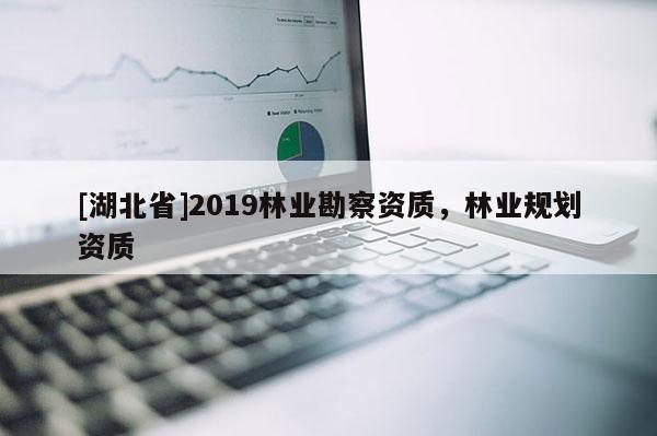 [湖北省]2019林业勘察资质，林业规划资质