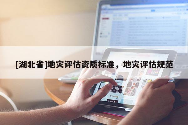 [湖北省]地灾评估资质标准，地灾评估规范