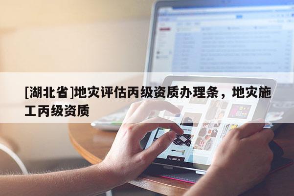 [湖北省]地灾评估丙级资质办理条，地灾施工丙级资质