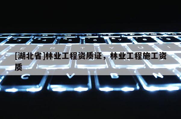 [湖北省]林业工程资质证，林业工程施工资质