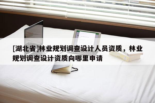 [湖北省]林业规划调查设计人员资质，林业规划调查设计资质向哪里申请