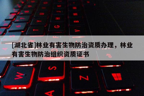 [湖北省]林业有害生物防治资质办理，林业有害生物防治组织资质证书