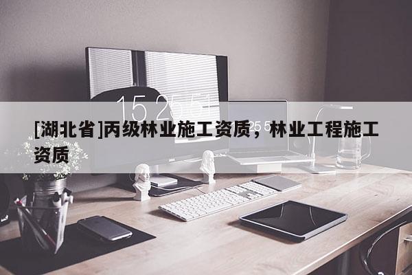 [湖北省]丙级林业施工资质，林业工程施工资质