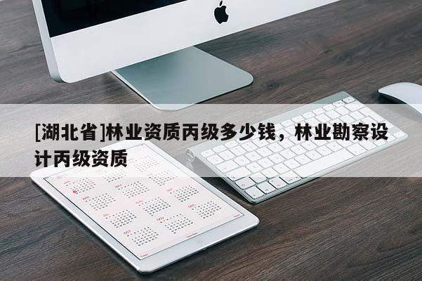 [湖北省]林业资质丙级多少钱，林业勘察设计丙级资质