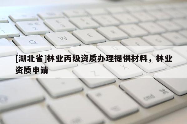 [湖北省]林业丙级资质办理提供材料，林业资质申请