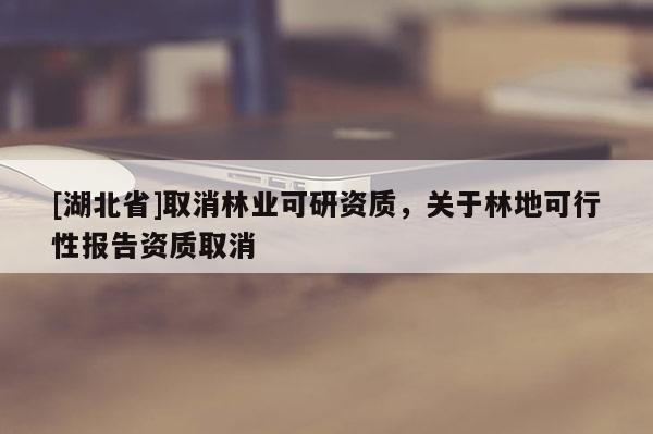 [湖北省]取消林业可研资质，关于林地可行性报告资质取消