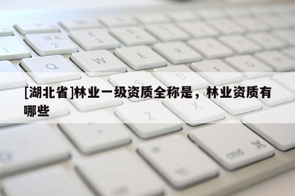 [湖北省]林业一级资质全称是，林业资质有哪些