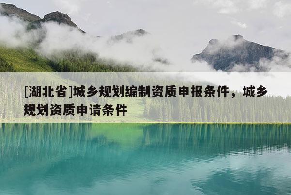 [湖北省]城乡规划编制资质申报条件，城乡规划资质申请条件