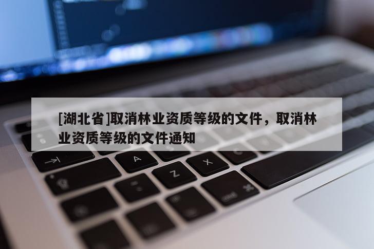 [湖北省]取消林业资质等级的文件，取消林业资质等级的文件通知