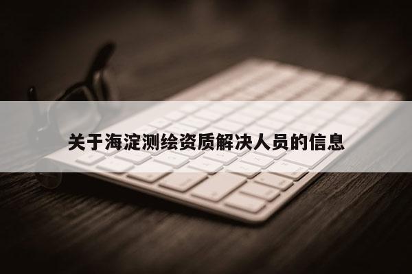 关于海淀测绘资质解决人员的信息