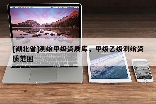 [湖北省]测绘甲级资质库，甲级乙级测绘资质范围