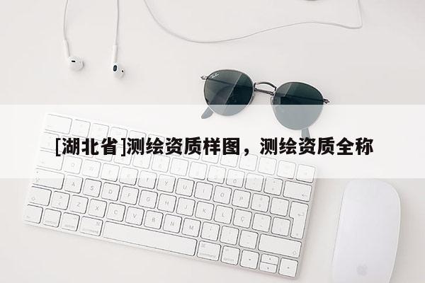 [湖北省]测绘资质样图，测绘资质全称