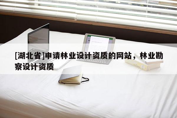 [湖北省]申请林业设计资质的网站，林业勘察设计资质