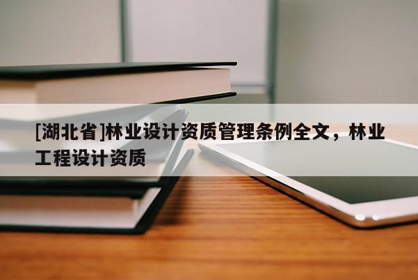 [湖北省]林业设计资质管理条例全文，林业工程设计资质