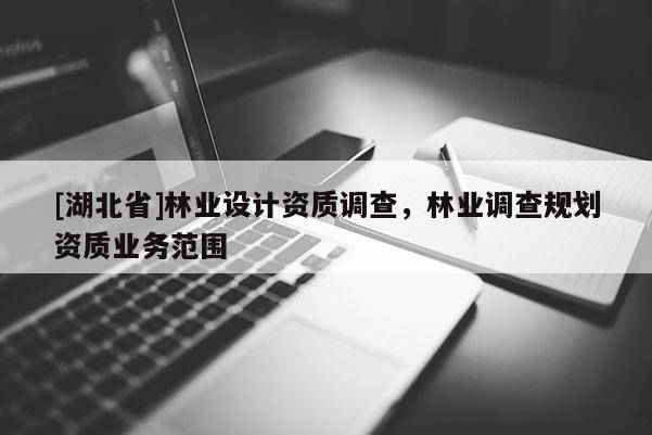 [湖北省]林业设计资质调查，林业调查规划资质业务范围