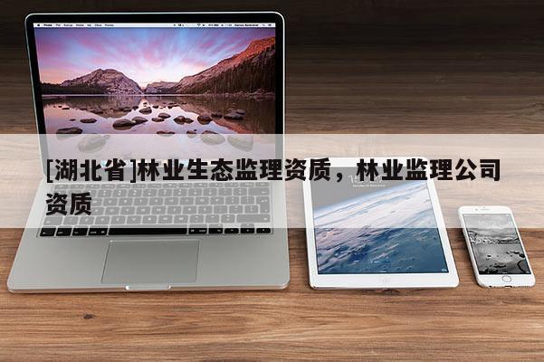 [湖北省]林业生态监理资质，林业监理公司资质