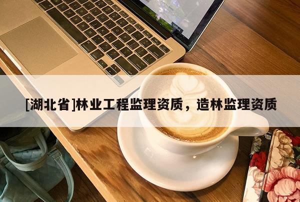 [湖北省]林业工程监理资质，造林监理资质