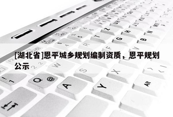 [湖北省]恩平城乡规划编制资质，恩平规划公示