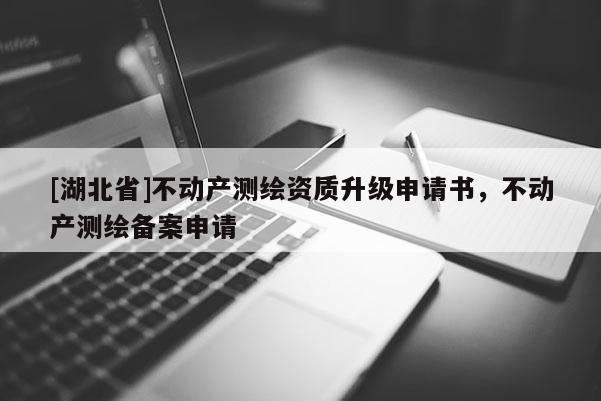 [湖北省]不动产测绘资质升级申请书，不动产测绘备案申请