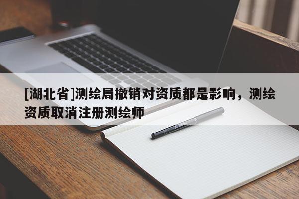 [湖北省]测绘局撤销对资质都是影响，测绘资质取消注册测绘师