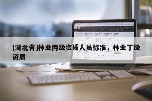[湖北省]林业丙级资质人员标准，林业丁级资质