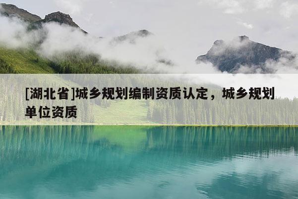 [湖北省]城乡规划编制资质认定，城乡规划单位资质