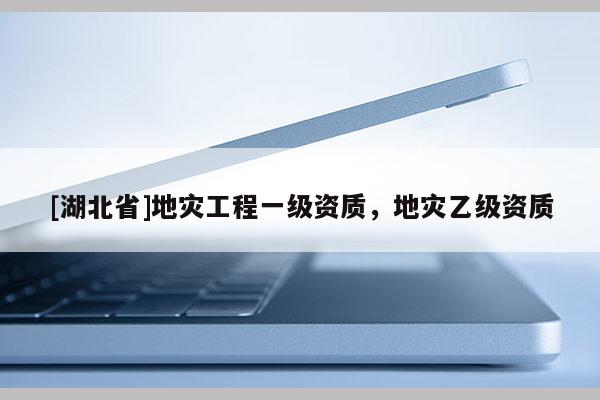 [湖北省]地灾工程一级资质，地灾乙级资质