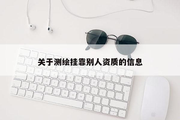 关于测绘挂靠别人资质的信息