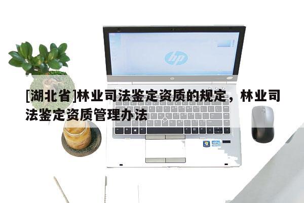 [湖北省]林业司法鉴定资质的规定，林业司法鉴定资质管理办法