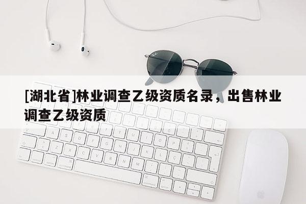 [湖北省]林业调查乙级资质名录，出售林业调查乙级资质