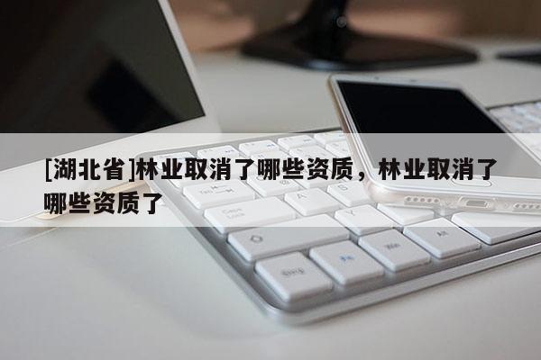 [湖北省]林业取消了哪些资质，林业取消了哪些资质了