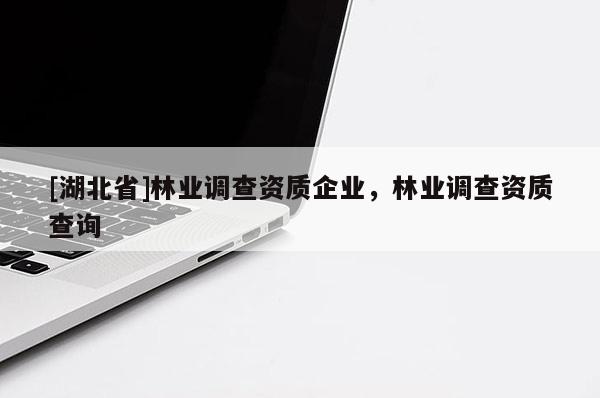 [湖北省]林业调查资质企业，林业调查资质查询