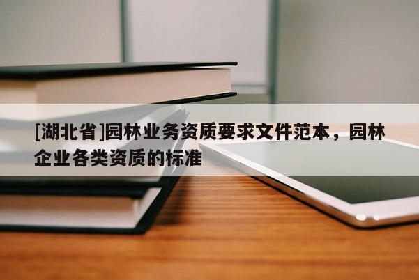 [湖北省]园林业务资质要求文件范本，园林企业各类资质的标准