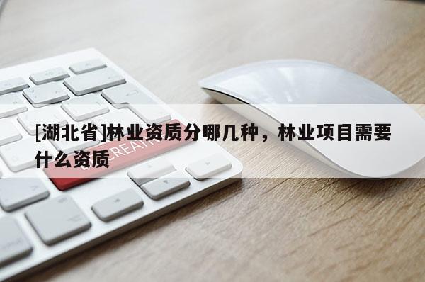 [湖北省]林业资质分哪几种，林业项目需要什么资质