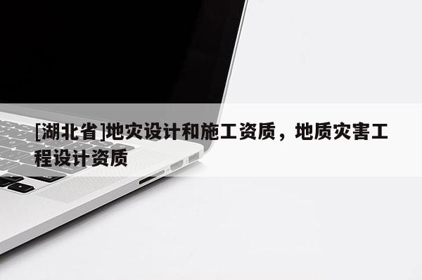 [湖北省]地灾设计和施工资质，地质灾害工程设计资质