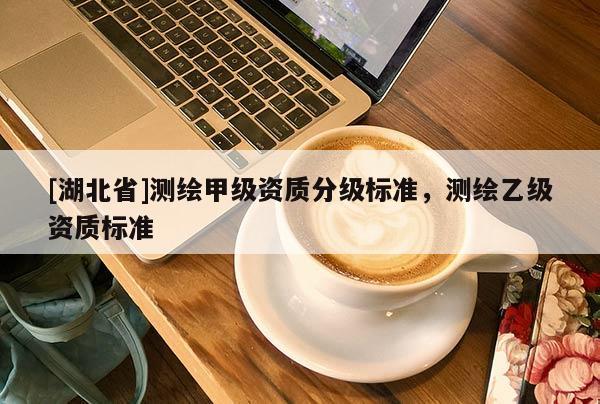 [湖北省]测绘甲级资质分级标准，测绘乙级资质标准