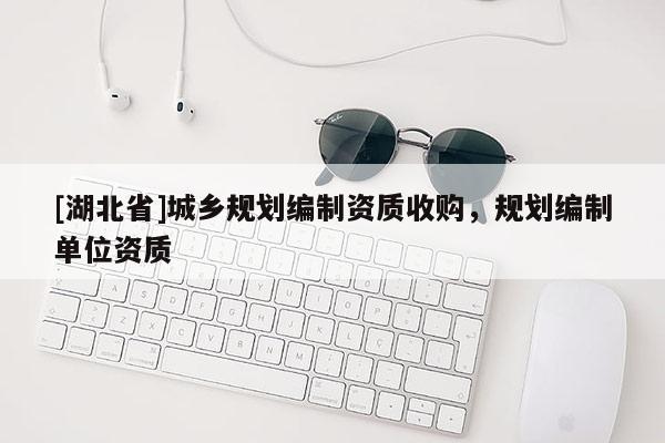 [湖北省]城乡规划编制资质收购，规划编制单位资质