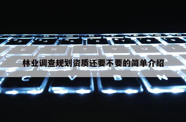 林业调查规划资质还要不要的简单介绍
