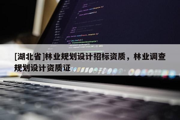 [湖北省]林业规划设计招标资质，林业调查规划设计资质证