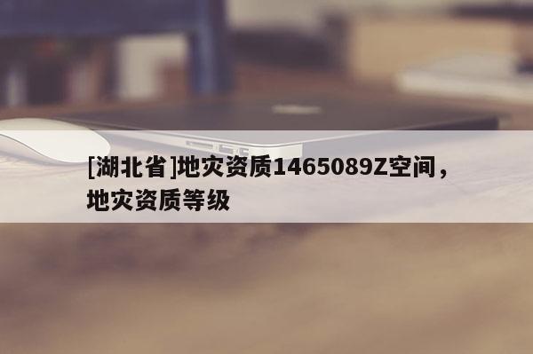 [湖北省]地灾资质1465089Z空间，地灾资质等级