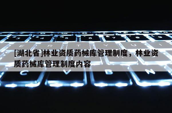 [湖北省]林业资质药械库管理制度，林业资质药械库管理制度内容