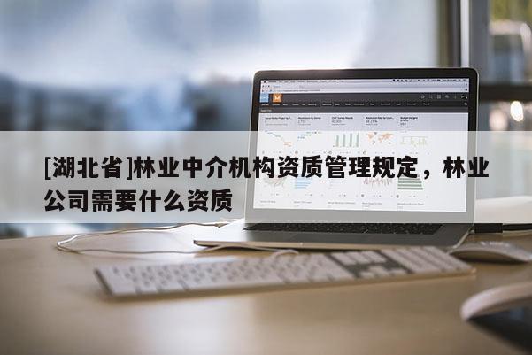 [湖北省]林业中介机构资质管理规定，林业公司需要什么资质