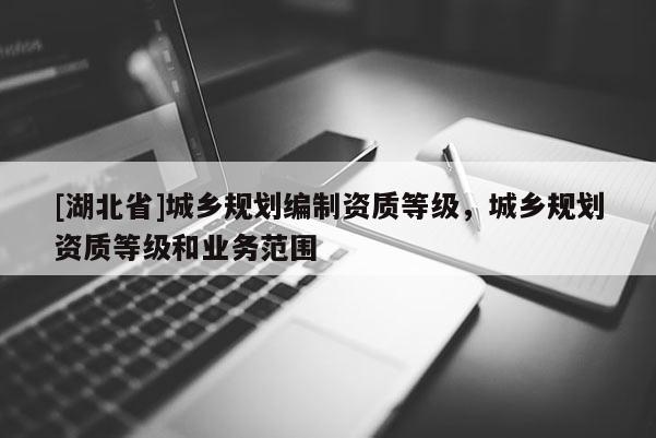 [湖北省]城乡规划编制资质等级，城乡规划资质等级和业务范围