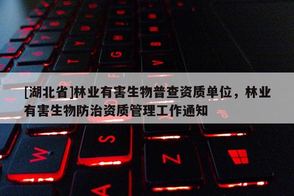 [湖北省]林业有害生物普查资质单位，林业有害生物防治资质管理工作通知