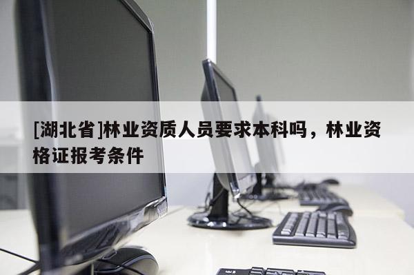 [湖北省]林业资质人员要求本科吗，林业资格证报考条件