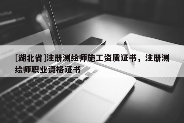 [湖北省]注册测绘师施工资质证书，注册测绘师职业资格证书
