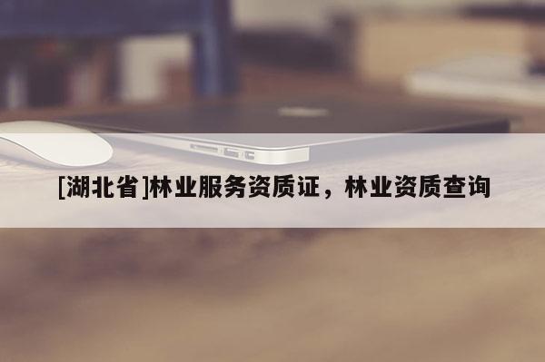 [湖北省]林业服务资质证，林业资质查询
