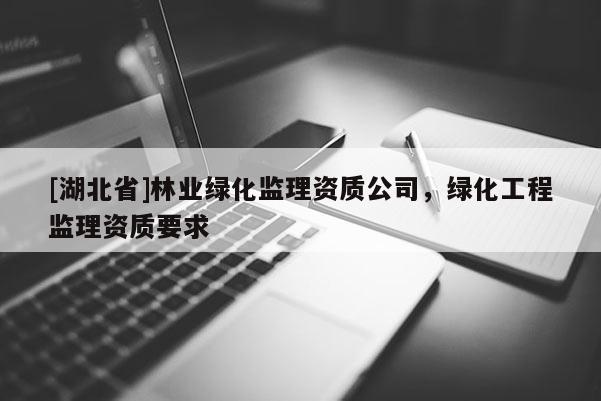 [湖北省]林业绿化监理资质公司，绿化工程监理资质要求