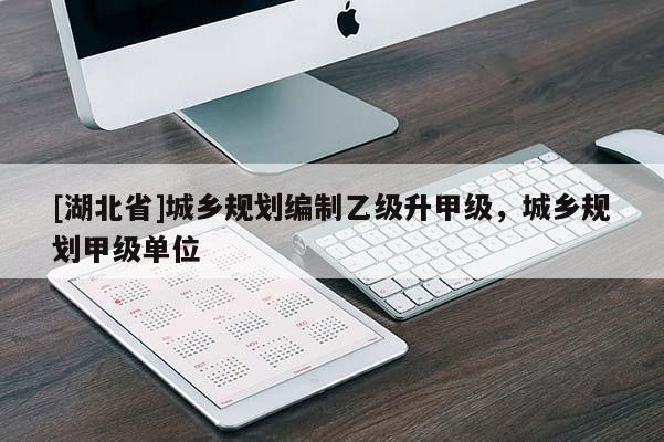 [湖北省]城乡规划编制乙级升甲级，城乡规划甲级单位