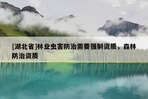[湖北省]林业虫害防治需要强制资质，森林防治资质